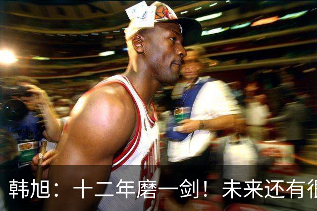 韩旭：十二年磨一剑！未来还有很多冠军要拿
